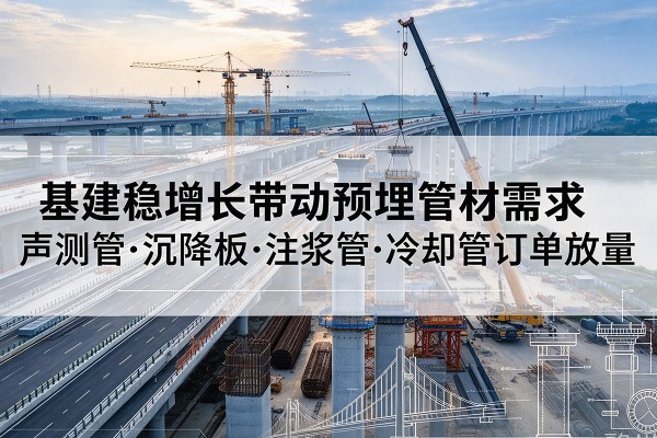 邕宁基建稳增长带动预埋监测管材需求，声测管、沉降板、注浆管订单持续放量