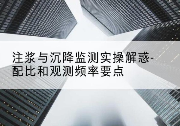 邕宁水泥浆配比不当会不会造成注浆管堵管？-注浆与沉降监测实操解惑-配比和观测频率要点