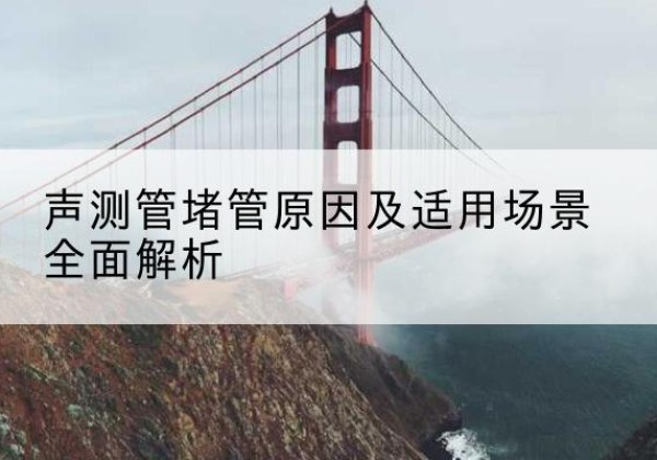 邕宁声测管堵管的主要原因有哪些？-声测管堵管原因及适用场景全面解析